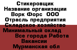 Стикеровщик › Название организации ­ Ворк Форс, ООО › Отрасль предприятия ­ Складское хозяйство › Минимальный оклад ­ 27 000 - Все города Работа » Вакансии   . Мурманская обл.,Заозерск г.